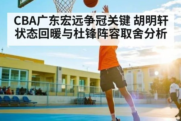 CBA广东宏远争冠关键 胡明轩状态回暖与杜锋阵容取舍分析