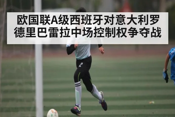 欧国联A级西班牙对意大利罗德里巴雷拉中场控制权争夺战