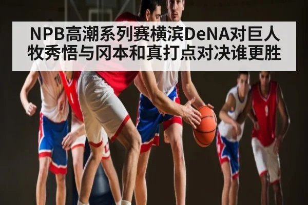 NPB高潮系列赛横滨DeNA对巨人 牧秀悟与冈本和真打点对决谁更胜