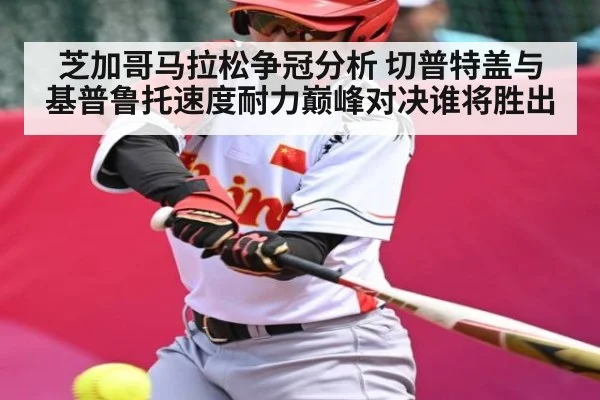 芝加哥马拉松争冠分析 切普特盖与基普鲁托速度耐力巅峰对决谁将胜出