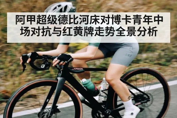 阿甲超级德比河床对博卡青年中场对抗与红黄牌走势全景分析